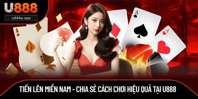 Tiến Lên Miền Nam - Chia Sẻ Cách Chơi Hiệu Quả Tại U888